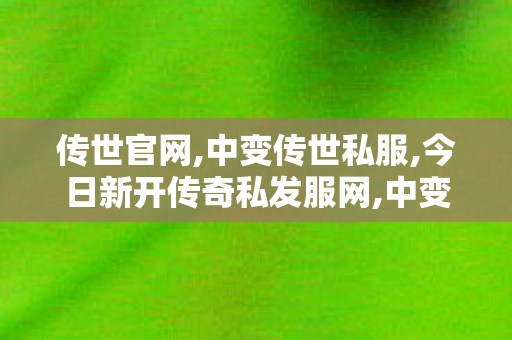 传世官网,中变传世私服,今日新开传奇私发服网,中变传世私服