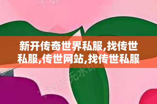 新开传奇世界私服,找传世私服,传世网站,找传世私服