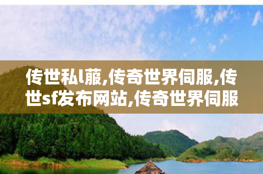 传世私l菔,传奇世界伺服,传世sf发布网站,传奇世界伺服