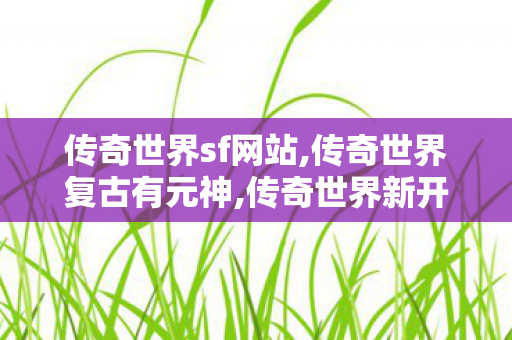 传奇世界sf网站,传奇世界复古有元神,传奇世界新开,传奇世界复古有元神