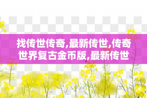 找传世传奇,最新传世,传奇世界复古金币版,最新传世