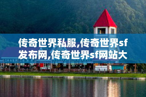 传奇世界私服,传奇世界sf发布网,传奇世界sf网站大全,新开传奇世界世私服,传奇世界sf网站大全