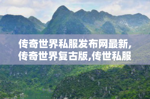 传奇世界私服发布网最新,传奇世界复古版,传世私服版本库,传奇世界复古版
