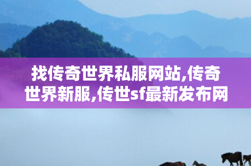 找传奇世界私服网站,传奇世界新服,传世sf最新发布网,传奇世界新服