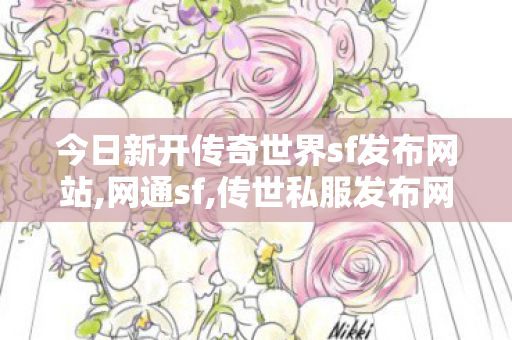 今日新开传奇世界sf发布网站,网通sf,传世私服发布网大全,网通sf