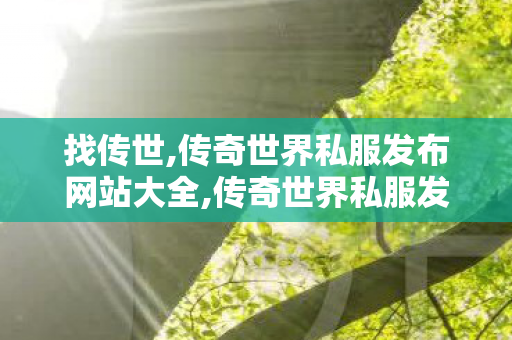 找传世,传奇世界私服发布网站大全,传奇世界私服发布网,传奇世界私服发布网站大全