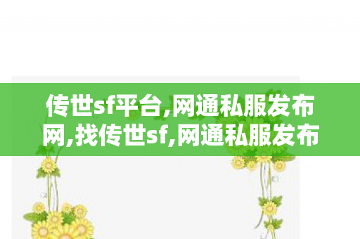 传世sf平台,网通私服发布网,找传世sf,网通私服发布网