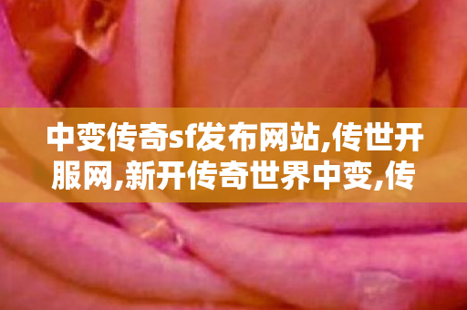 中变传奇sf发布网站,传世开服网,新开传奇世界中变,传世开服网