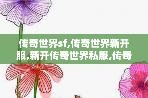 传奇世界sf,传奇世界新开服,新开传奇世界私服,传奇世界新开服