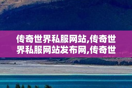 传奇世界私服网站,传奇世界私服网站发布网,传奇世界私服发布站,传奇世界私服网站发布网
