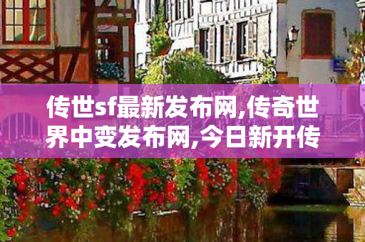 传世sf最新发布网,传奇世界中变发布网,今日新开传世私服发布网,传奇世界中变发布网