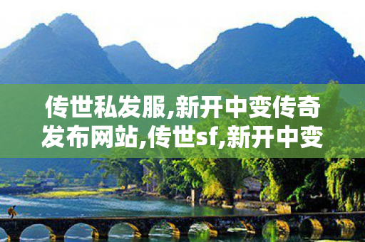 传世私发服,新开中变传奇发布网站,传世sf,新开中变传奇发布网站
