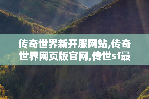 传奇世界新开服网站,传奇世界网页版官网,传世sf最新sf发布网,传奇世界网页版官网