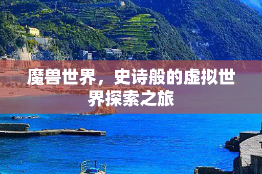 魔兽世界，史诗般的虚拟世界探索之旅
