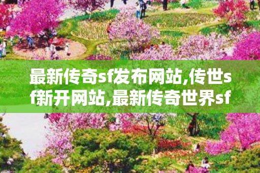 最新传奇sf发布网站,传世sf新开网站,最新传奇世界sf发布网,传世sf新开网站