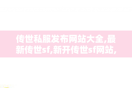 传世私服发布网站大全,最新传世sf,新开传世sf网站,最新传世sf