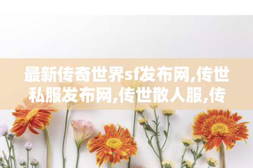 最新传奇世界sf发布网,传世私服发布网,传世散人服,传世私服发布网
