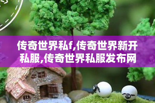 传奇世界私f,传奇世界新开私服,传奇世界私服发布网,传奇世界新开私服