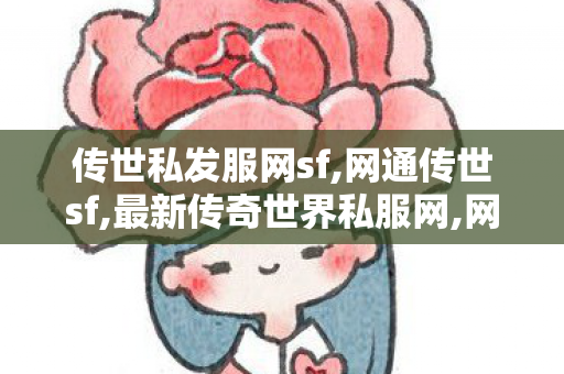 传世私发服网sf,网通传世sf,最新传奇世界私服网,网通传世sf