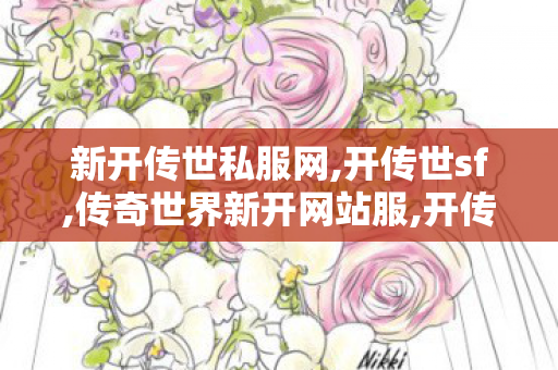 新开传世私服网,开传世sf,传奇世界新开网站服,开传世sf