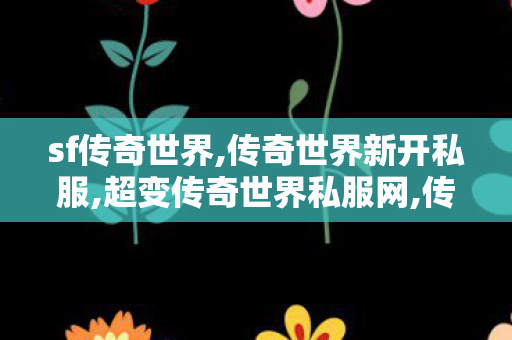 sf传奇世界,传奇世界新开私服,超变传奇世界私服网,传奇世界新开私服