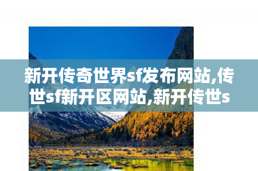 新开传奇世界sf发布网站,传世sf新开区网站,新开传世sf中变网站,传世sf新开区网站