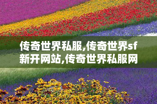 传奇世界私服,传奇世界sf新开网站,传奇世界私服网址,传奇世界sf新开网站
