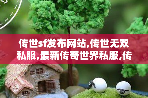 传世sf发布网站,传世无双私服,最新传奇世界私服,传世无双私服
