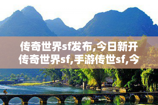 传奇世界sf发布,今日新开传奇世界sf,手游传世sf,今日新开传奇世界sf