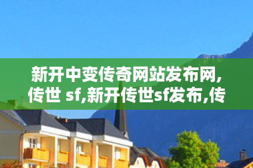 新开中变传奇网站发布网,传世 sf,新开传世sf发布,传世 sf