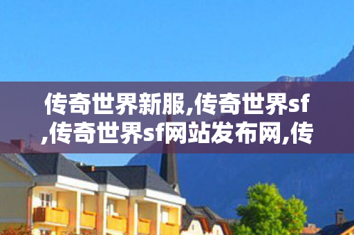 传奇世界新服,传奇世界sf,传奇世界sf网站发布网,传奇世界sf
