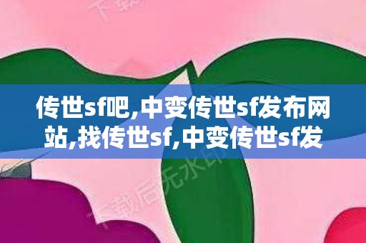 传世sf吧,中变传世sf发布网站,找传世sf,中变传世sf发布网站