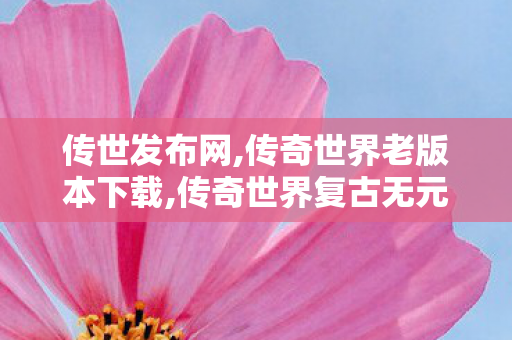 传世发布网,传奇世界老版本下载,传奇世界复古无元神,传奇世界老版本下载