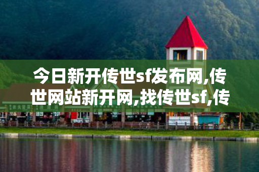 今日新开传世sf发布网,传世网站新开网,找传世sf,传世网站新开网
