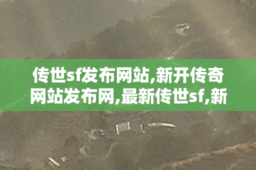 传世sf发布网站,新开传奇网站发布网,最新传世sf,新开传奇网站发布网