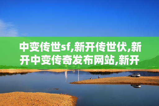 中变传世sf,新开传世伏,新开中变传奇发布网站,新开传世伏