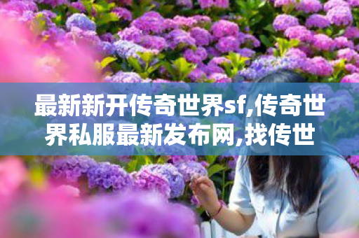 最新新开传奇世界sf,传奇世界私服最新发布网,找传世传奇,传奇世界私服最新发布网