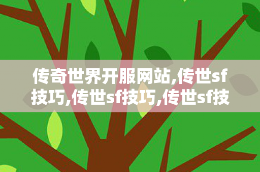 传奇世界开服网站,传世sf技巧,传世sf技巧,传世sf技巧