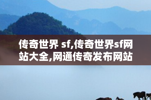 传奇世界 sf,传奇世界sf网站大全,网通传奇发布网站,传奇世界sf网站大全