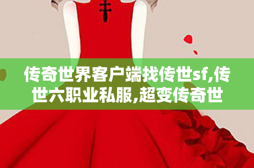 传奇世界客户端	找传世sf,传世六职业私服,超变传奇世界私服网,传世六职业私服