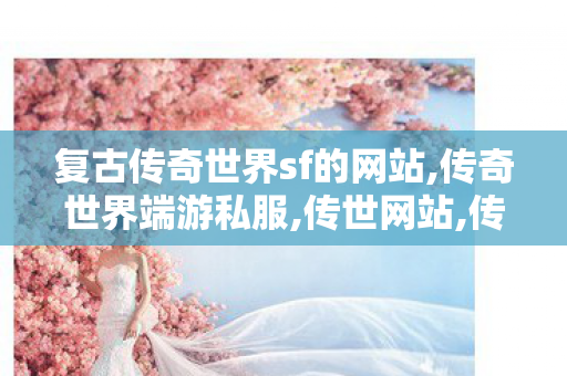 复古传奇世界sf的网站,传奇世界端游私服,传世网站,传奇世界端游私服