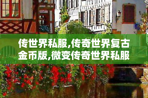 传世界私服,传奇世界复古金币版,微变传奇世界私服网站,传奇世界复古金币版