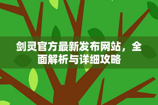 剑灵官方最新发布网站，全面解析与详细攻略