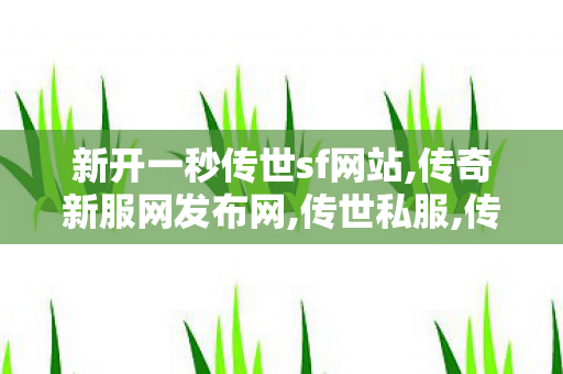 新开一秒传世sf网站,传奇新服网发布网,传世私服,传奇新服网发布网