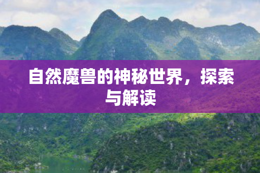自然魔兽的神秘世界，探索与解读