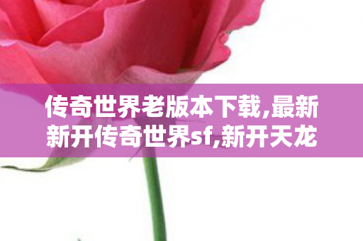 传奇世界老版本下载,最新新开传奇世界sf,新开天龙,最新新开传奇世界sf