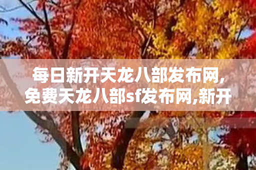 每日新开天龙八部发布网,免费天龙八部sf发布网,新开天龙八部公益私服,免费天龙八部sf发布网