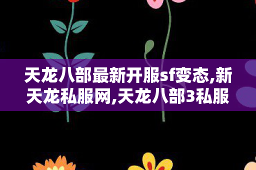 天龙八部最新开服sf变态,新天龙私服网,天龙八部3私服,新天龙私服网