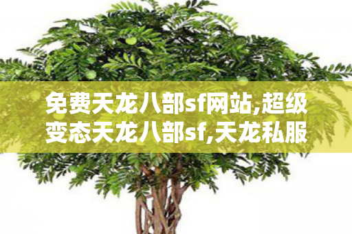 免费天龙八部sf网站,超级变态天龙八部sf,天龙私服网站发布网,超级变态天龙八部sf