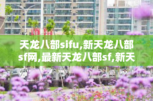 天龙八部sifu,新天龙八部sf网,最新天龙八部sf,新天龙八部sf网